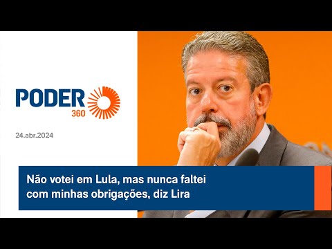 Na?o votei em Lula, mas nunca faltei com minhas obrigac?o?es, diz Lira