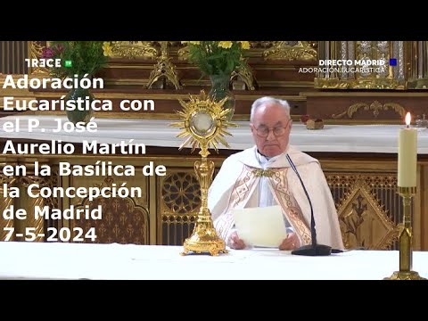 Adoración Eucarística con P. José Aurelio Martín en Basílica de la Concepción de Madrid, 7-5-2024