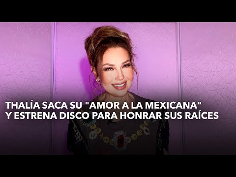 Thalía saca su amor a la mexicana y estrena disco para honrar sus raíces