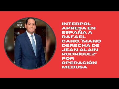 Interpol apresa en España a Rafael Canó, “mano derecha de Jean Alain Rodríguez” por Operación Medusa