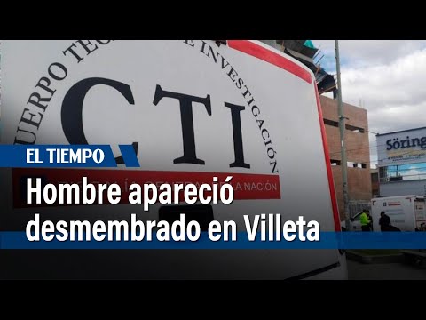 Hombre que desapareció en Rafael Uribe Uribe fue encontrado desmembrado en Villeta | El Tiempo