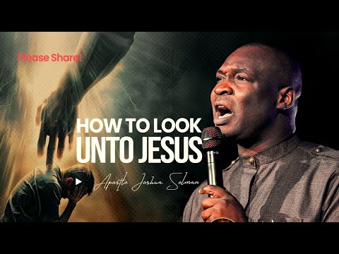 HOW TO LOOK UNTO JESUS - APOSTLE JOSHUA SELMAN