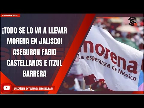 ¡TODO SE LO VA A LLEVAR MORENA EN JALISCO! ASEGURAN FABIO CASTELLANOS E ITZUL BARRERA