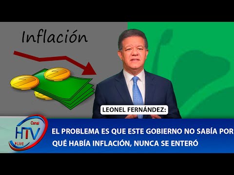 LEONEL FERNÁNDEZ: EL PROBLEMA ES QUE ESTE GOBIERNO NO SABÍA POR QUÉ HABÍA INFLACIÓN, NUNCA SE ENTERÓ