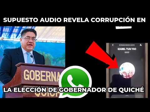 SALE A LA LUZ SUPUESTO AUDIO SOBRE LA ELECCIÓN DE GOBERNADOR DE QUICHÉ, GUATEMALA