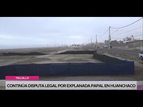 Trujillo: continúa disputa legal por explanada papal en Huanchaco