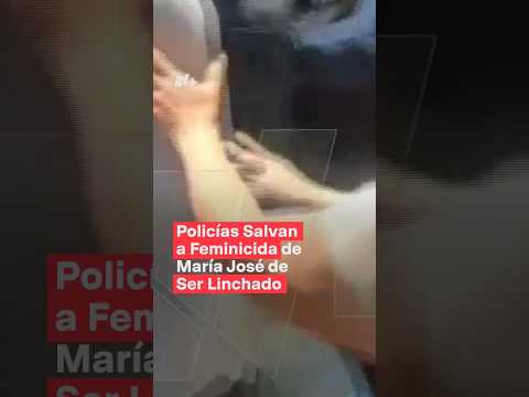 Policías salvan a feminicida de María José de ser linchado - N+ #Shorts