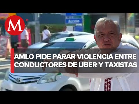 AMLO pide “amor y paz” ante conflicto entre taxistas y operadores de Uber en Cancún