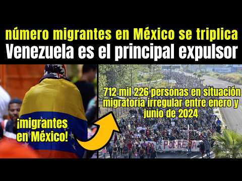 Migrantes: paso de MIGRANTES por México hacia EEUU se TRIPLICÓ; ¡Venezuela es el principal EXPULSOR!