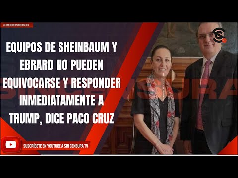 EQUIPOS DE SHEINBAUM Y EBRARD NO PUEDEN EQUIVOCARSE Y RESPONDER INMEDIATAMENTE A TRUMP: PACO CRUZ