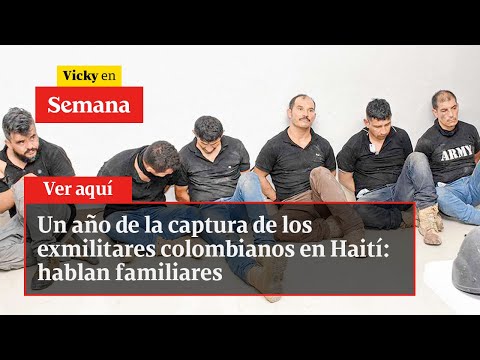 Un año de la captura de los exmilitares colombianos en Haití: hablan familiares | Vicky en Semana