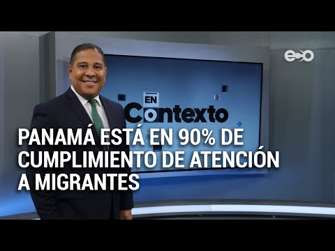 Panamá está en 90% de cumplimiento de atención a migrantes | En Contexto