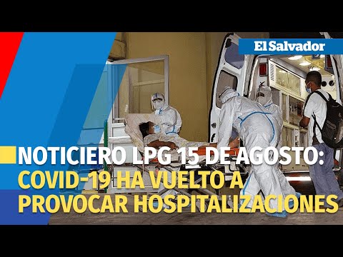 Noticiero LPG 15 de agosto: Covid 19 ha vuelto a provocar hospitalizaciones en El Salvador