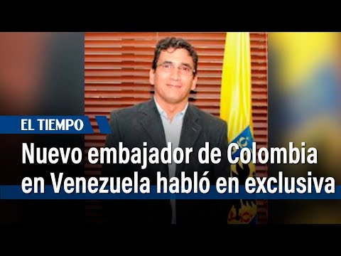 Nuevo embajador de Colombia en Venezuela habla en exclusiva con EL TIEMPO | El Tiempo