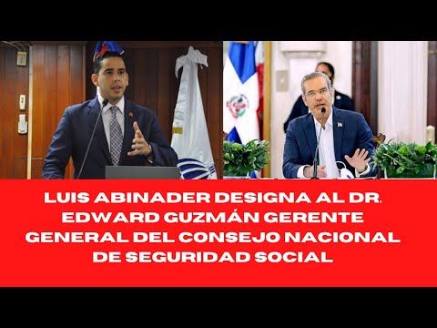 LUIS ABINADER DESIGNA AL DR. EDWARD GUZMÁN GERENTE GENERAL DEL CONSEJO NACIONAL DE SEGURIDAD SOCIAL