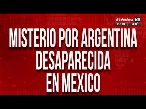 Misterio por argentina desaparecida en México