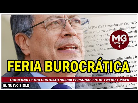 FERIA BUROCRÁTICA  Gobierno Petro contrató 85.000 personas entre enero y mayo