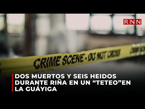 Dos muertos y seis heridos durante riña en un “teteo”  en La Guáyiga