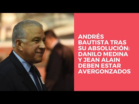 Andrés Bautista tras su absolución: Danilo Medina y Jean Alain deben estar avergonzados
