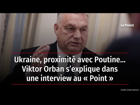 Ukraine, proximité avec Poutine… Viktor Orban s’explique dans une interview au « Point »