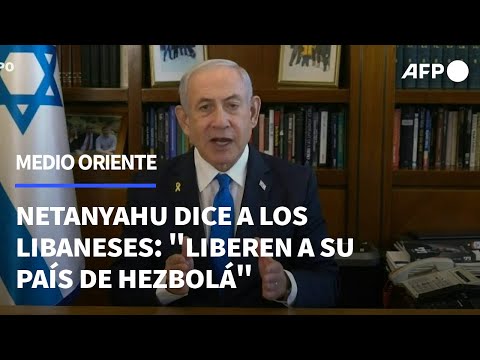 Netanyahu dice a los libaneses: liberen a su país de Hezbolá para que termine la guerra | AFP