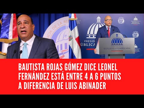 BAUTISTA ROJAS GÓMEZ DICE LEONEL FERNÁNDEZ ESTÁ ENTRE 4 A 6 PUNTOS A DIFERENCIA DE LUIS ABINADER