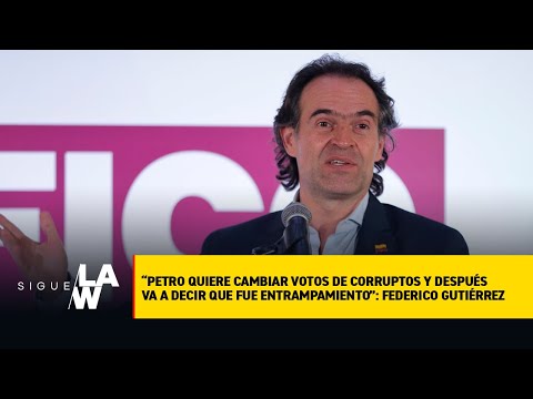 Petro quiere cambiar votos de corruptos y después decir que fue entrampamiento: Federico Gutiérrez