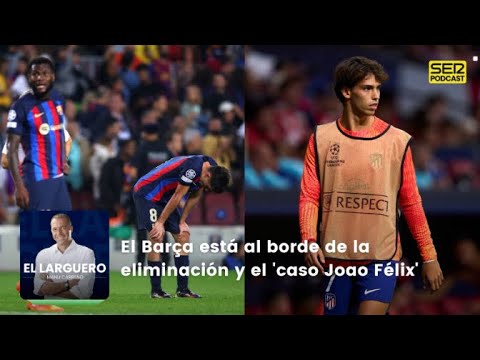 El Larguero | El Barça está al borde de la eliminación y el 'caso Joao Felix'