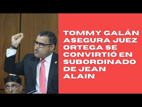 Tommy Galán asegura juez Ortega se convirtió en subordinado de exprocurador Jean Alain Rodríguez
