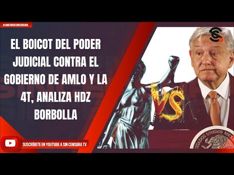 EL BOICOT DEL PODER JUDICIAL CONTRA EL GOBIERNO DE AMLO Y LA 4T, ANALIZA HDZ BORBOLLA