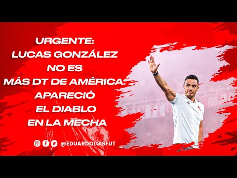 URGENTE: LUCAS GONZÁLEZ NO ES MÁS DT DE AMÉRICA. APARECIÓ EL DIABLO EN LA MECHA