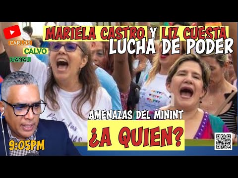 Mariela castro y Liz Cuesta | Lucha de poder | Amenzas del Minint, a quien? | Carlos Calvo