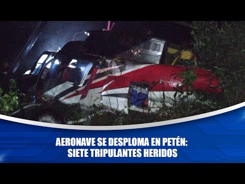 Aeronave se desploma en Petén: siete tripulantes heridos
