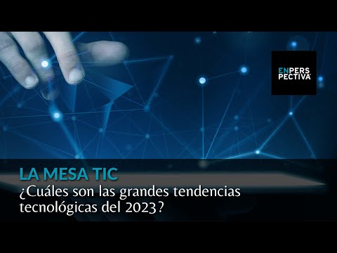 La Mesa TIC: ¿Cuáles son las grandes tendencias tecnológicas del 2023?
