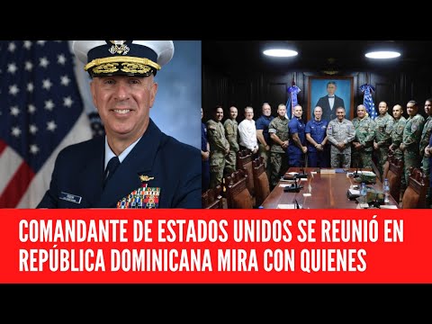 COMANDANTE DE ESTADOS UNIDOS SE REUNIÓ EN REPÚBLICA DOMINICANA MIRA CON QUIENES