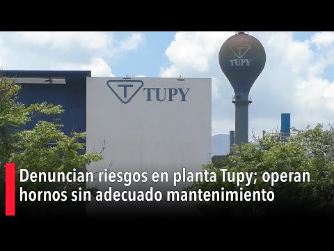 Denuncian riesgos en planta Tupy; operan hornos sin adecuado mantenimiento