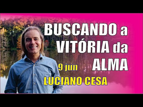 9 jun BUSQUE a VITÓRIA da ALMA.  LUCIANO CESA