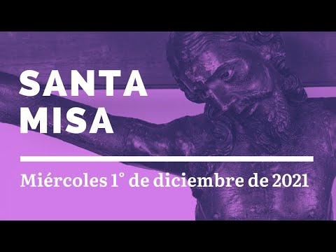 SANTA MISA. MIERCOLES I DE ADVIENTO. 1 DE DICIEMBRE DEL 2021.