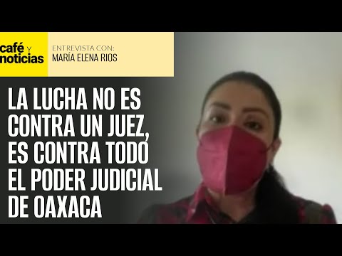 #Entrevista ¬ La lucha no es contra un juez, es contra todo el poder judicial de Oaxaca: Elena Ríos