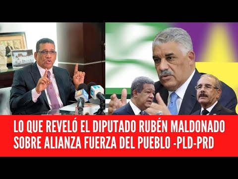 MIRA LO QUE REVELÓ EL DIPUTADO RUBÉN MALDONADO SOBRE ALIANZA FUERZA DEL PUEBLO -PLD-PRD