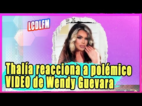 Thalía reacciona a polémico VIDEO de Wendy Guevara en La Casa de los Famosos