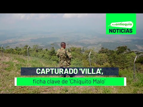 Capturado 'Villa', ficha clave de 'Chiquito Malo' - Teleantioquia Noticias