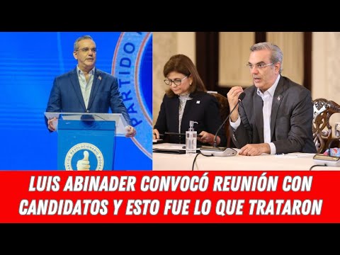 LUIS ABINADER CONVOCÓ REUNIÓN CON CANDIDATOS Y ESTO FUE LO QUE TRATARON