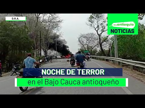 Noche de terror en el Bajo Cauca antioqueño - Teleantioquia Noticias