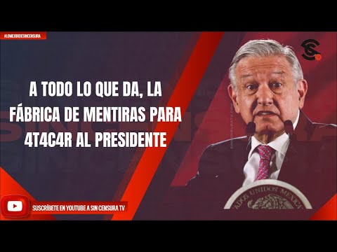 A TODO LO QUE DA, LA FÁBRICA DE MENTIRAS PARA 4T4C4R AL PRESIDENTE