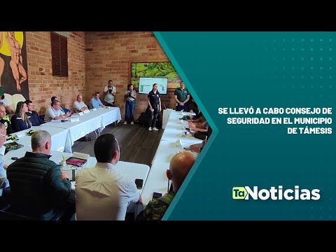 Se llevó a cabo consejo de seguridad en el municipio de Támesis - Teleantioquia Noticias