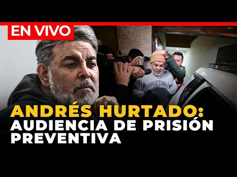 AUDIENCIA de prisión preventiva contra ANDRÉS HURTADO | EN VIVO | El Comercio