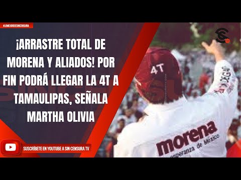 ¡ARRASTRE TOTAL DE MORENA Y ALIADOS! POR FIN PODRÁ LLEGAR LA 4T A TAMAULIPAS, SEÑALA MARTHA OLIVIA