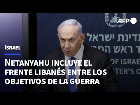 Netanyahu incluye el frente libanés entre los objetivos de la guerra | AFP