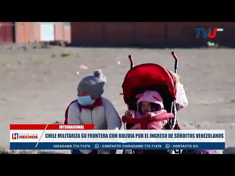 CHILE MILITARIZA SU FRONTERA CON BOLIVIA POR EL INGRESO DE SÚBDITOS VENEZOLANOS